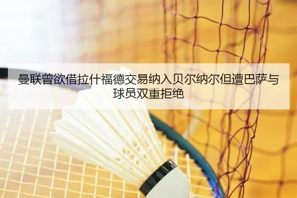 曼联曾欲借拉什福德交易纳入贝尔纳尔但遭巴萨与球员双重拒绝