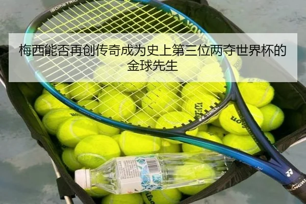 梅西能否再创传奇成为史上第三位两夺世界杯的金球先生